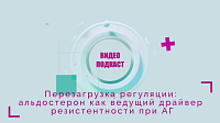 Видеоподкаст «Перезагрузка регуляции: альдостерон как ведущий драйвер резистентности при АГ»